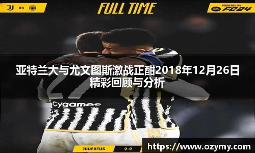 亚特兰大与尤文图斯激战正酣2018年12月26日精彩回顾与分析