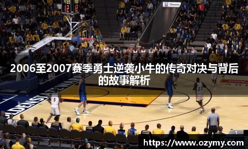 2006至2007赛季勇士逆袭小牛的传奇对决与背后的故事解析
