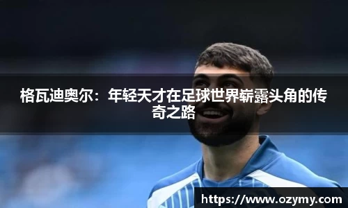 格瓦迪奥尔：年轻天才在足球世界崭露头角的传奇之路