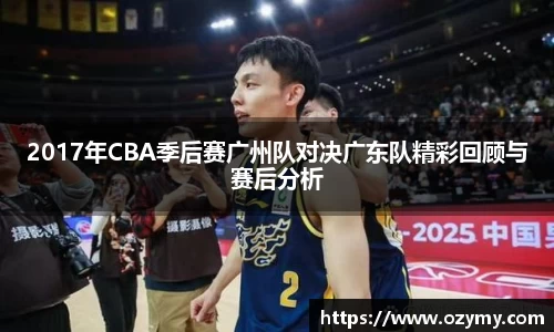 2017年CBA季后赛广州队对决广东队精彩回顾与赛后分析