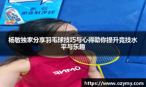 杨敏独家分享羽毛球技巧与心得助你提升竞技水平与乐趣