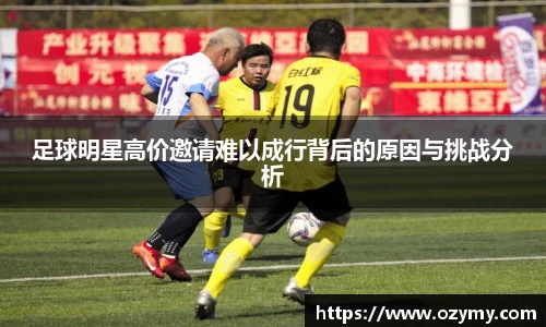 足球明星高价邀请难以成行背后的原因与挑战分析
